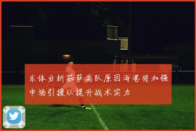 东体分析茹萨离队原因海港将加强中场引援以提升战术实力