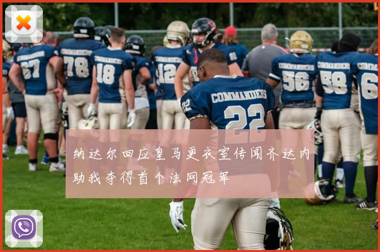 纳达尔回应皇马更衣室传闻齐达内助我夺得首个法网冠军