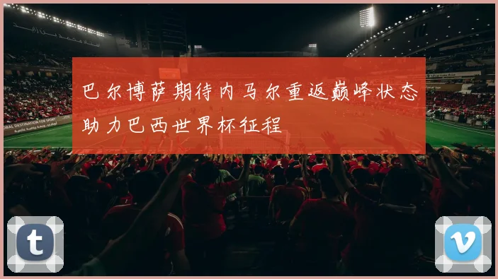 巴尔博萨期待内马尔重返巅峰状态助力巴西世界杯征程