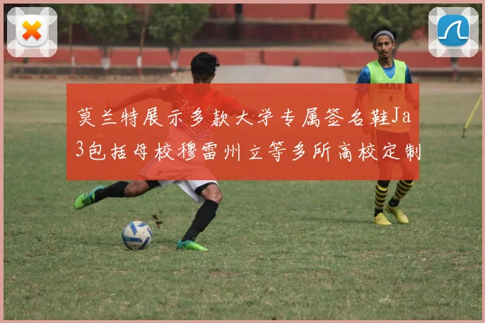 莫兰特展示多款大学专属签名鞋Ja3包括母校穆雷州立等多所高校定制款