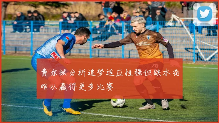 费尔顿分析追梦适应性强但缺水花难以赢得更多比赛