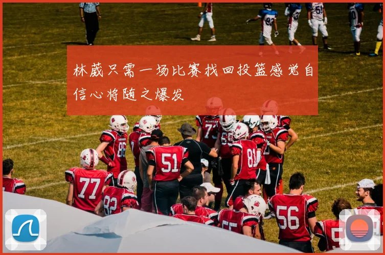 林葳只需一场比赛找回投篮感觉自信心将随之爆发