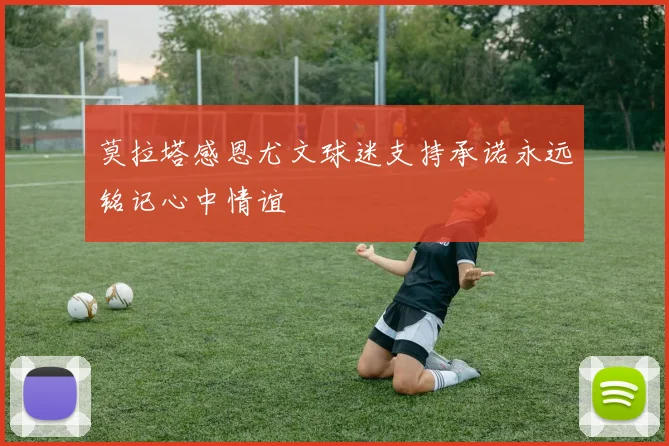 莫拉塔感恩尤文球迷支持承诺永远铭记心中情谊