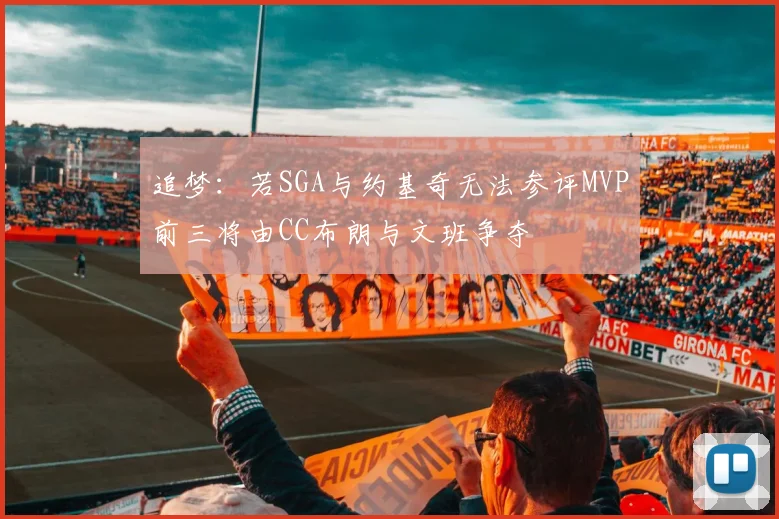 追梦：若SGA与约基奇无法参评MVP前三将由CC布朗与文班争夺