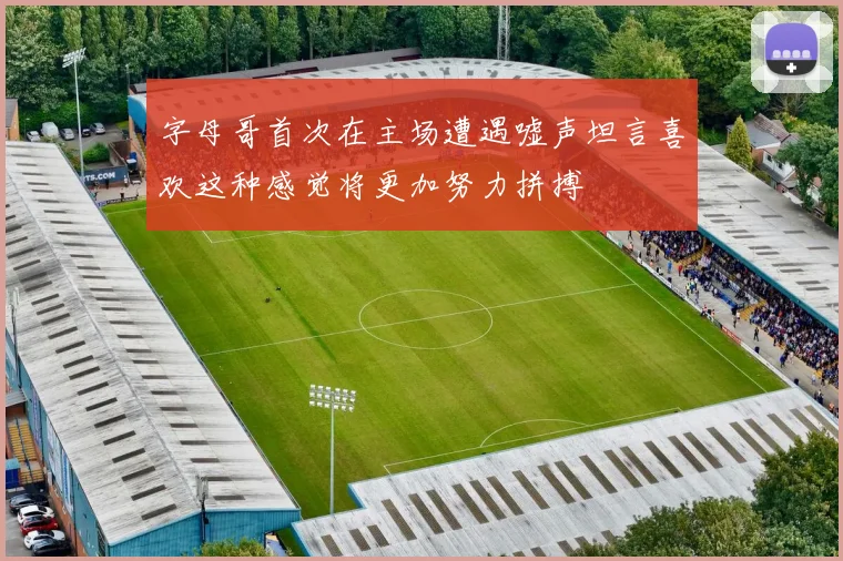 字母哥首次在主场遭遇嘘声坦言喜欢这种感觉将更加努力拼搏