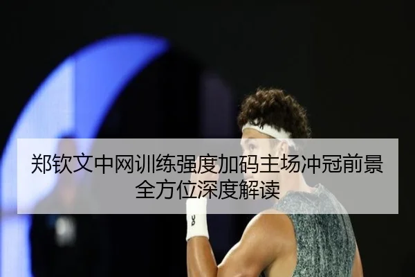 郑钦文中网训练强度加码主场冲冠前景全方位深度解读 | EMCSPORTS